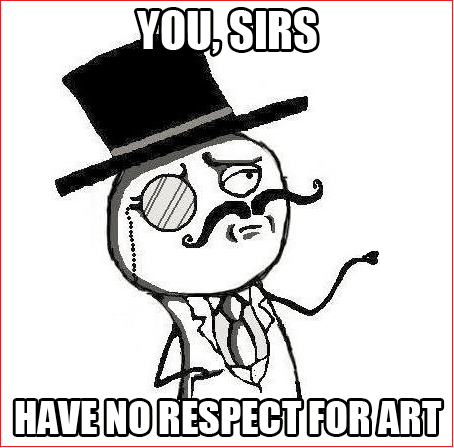 you sir have no respect for art meme